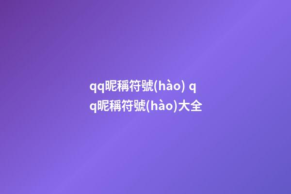 qq昵稱符號(hào) qq昵稱符號(hào)大全